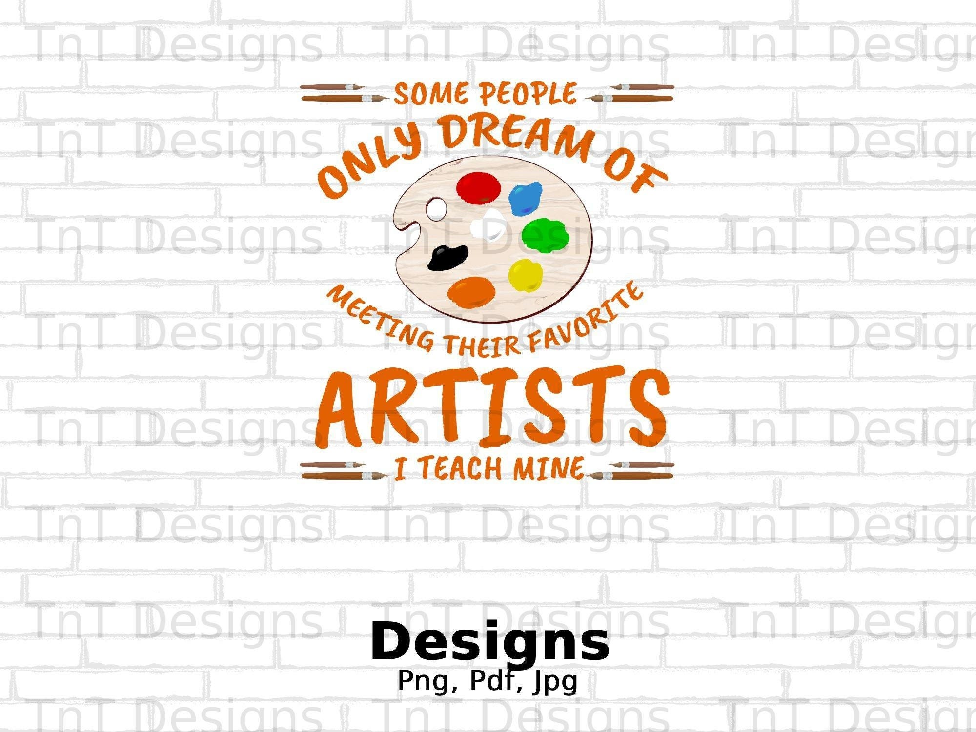 Some People Only Dream Of Meeting Their Favorite Artist I Teach Mine Digital Png File Instant Download, Artists, Art Teacher T-shirt Design