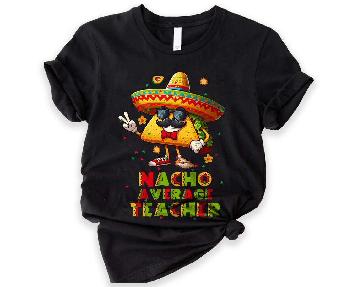 Nacho Average Teacher Shirt, Funny Nachos T-Shirt, Teachers Appreciation T Shirt, Teacher Life Tshirt, Cinco De Mayo Shirt, Food Lover Gift