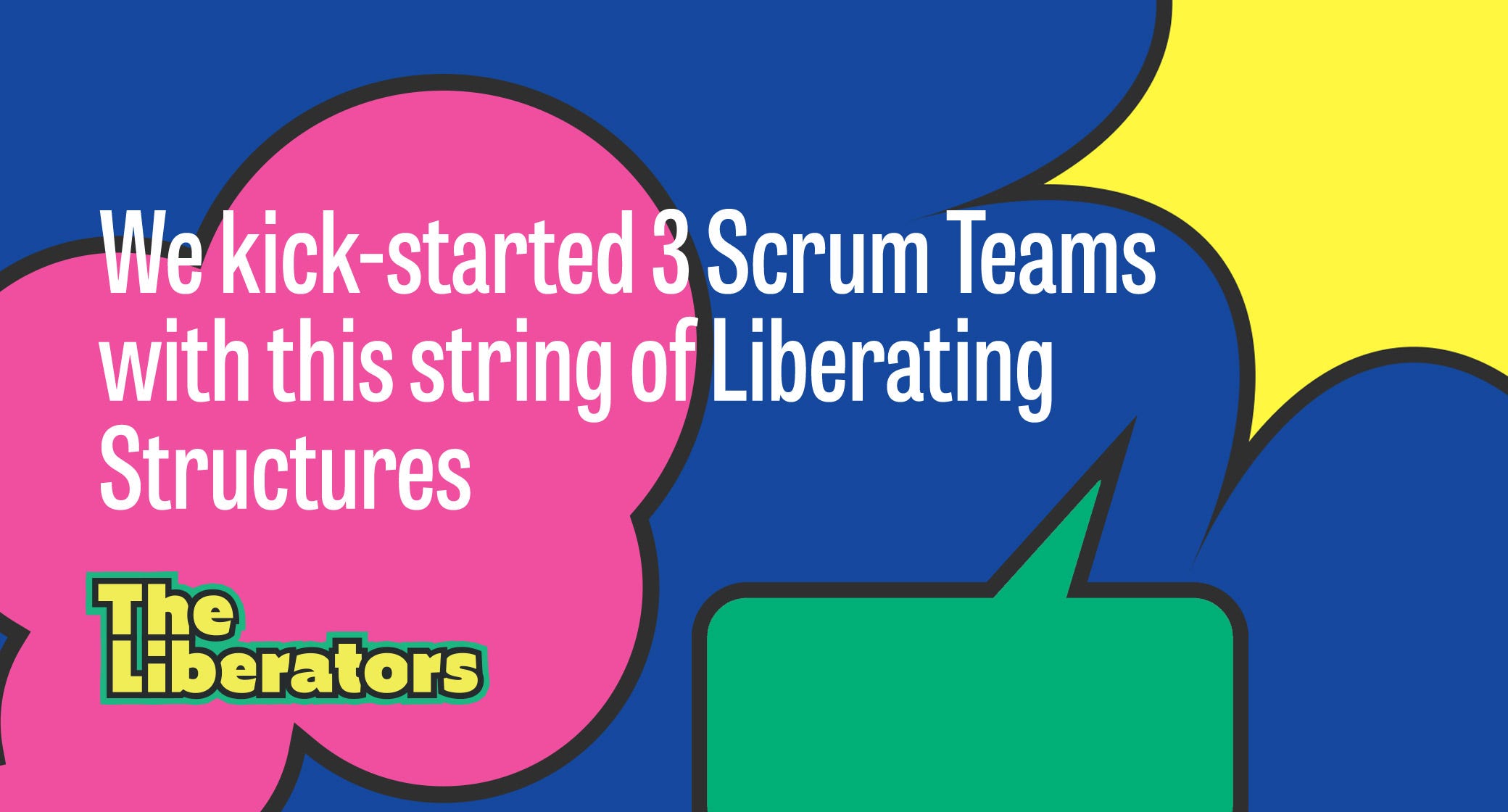 We kick-started three Scrum Teams with this awesome string of Liberating Structures