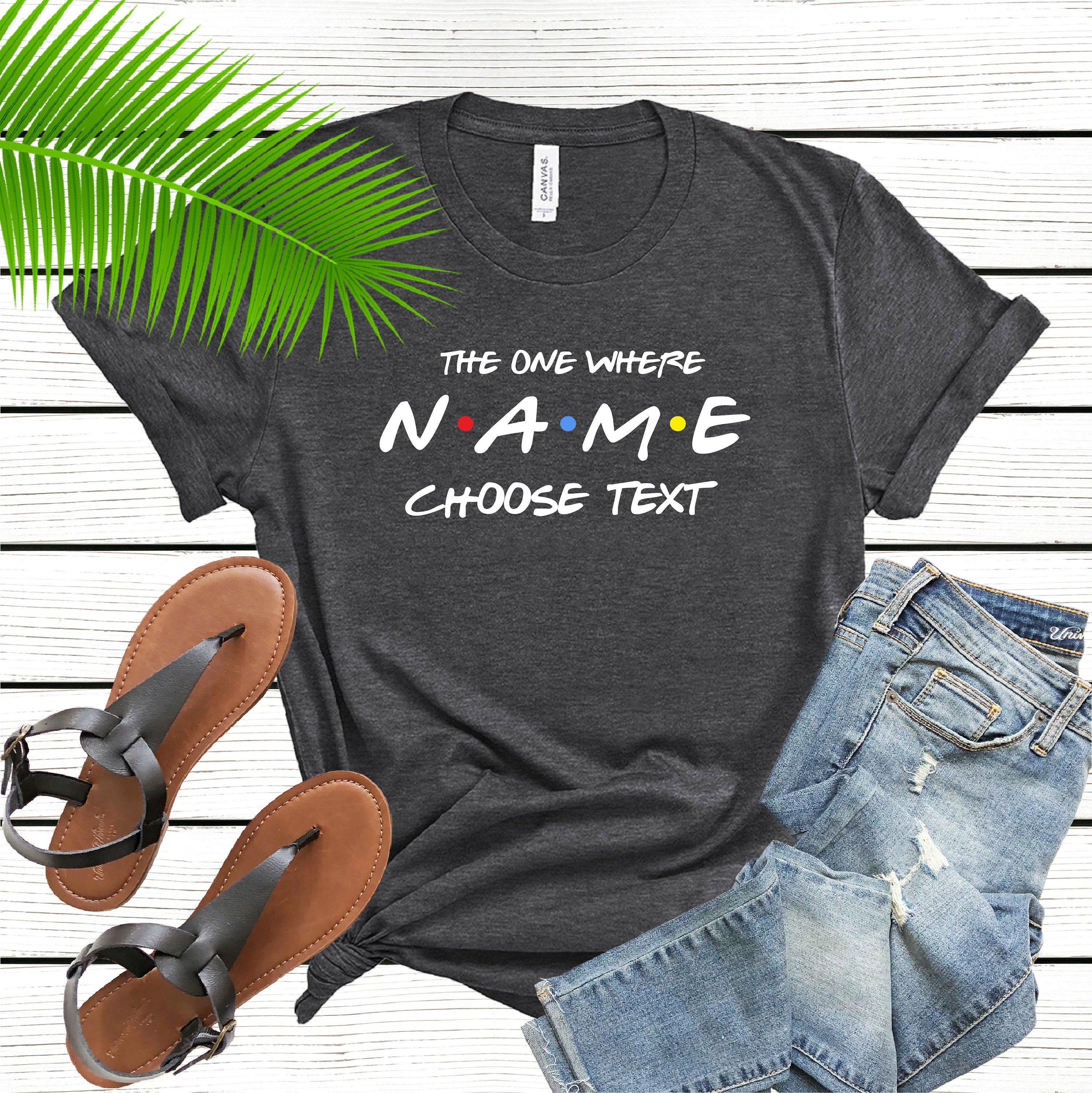 Custom Friends Shirt, The One Where T-shirt, Custom name and text, Personalized Name Personalized Birthday Gift, BFF Best Friends Tshirt -