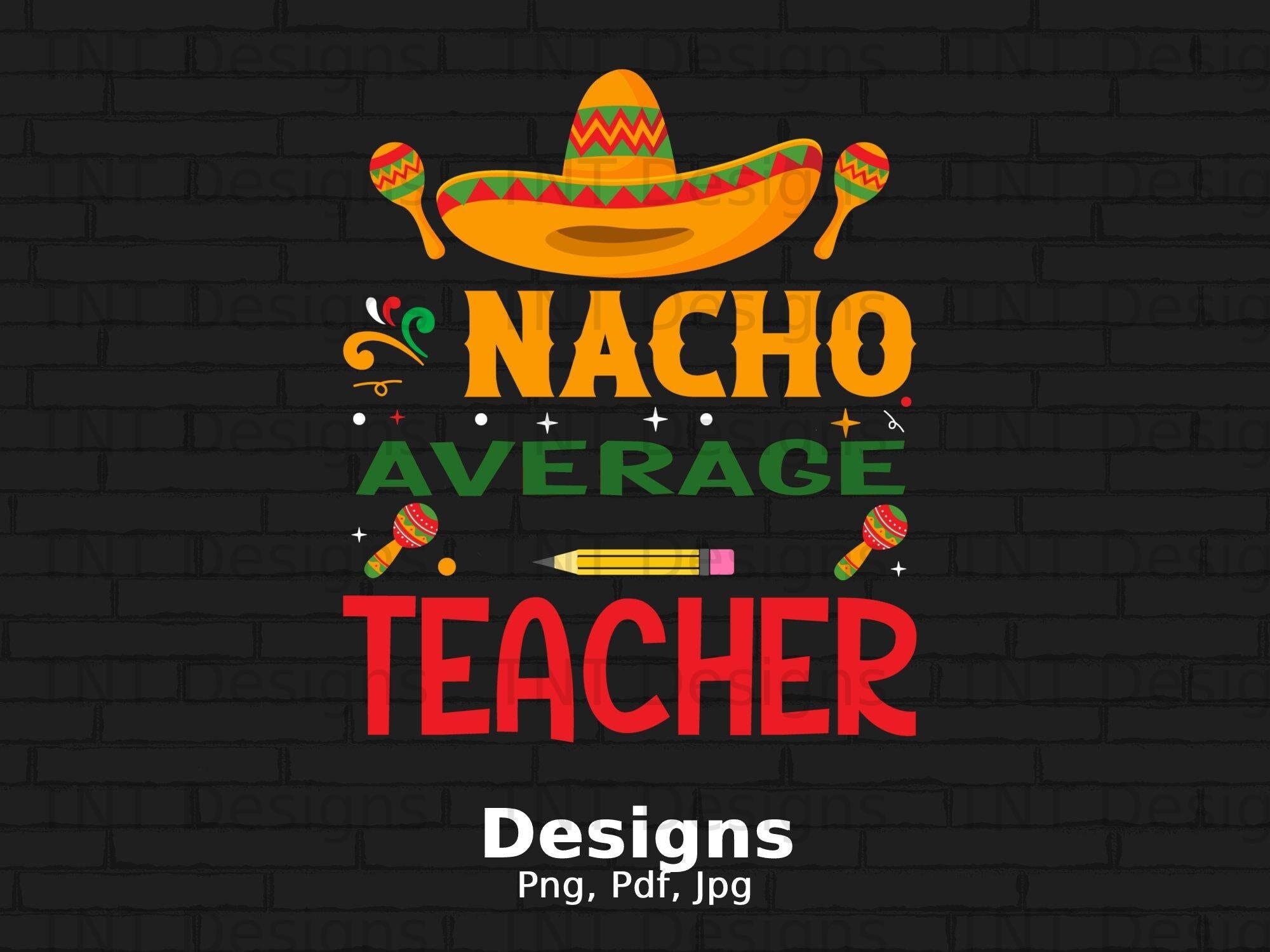 Nacho Average Teacher Digital Png File, Instant Download, Funny School Teachers T-shirt Design, Cinco De Mayo Png, Mexican Food Lover Png