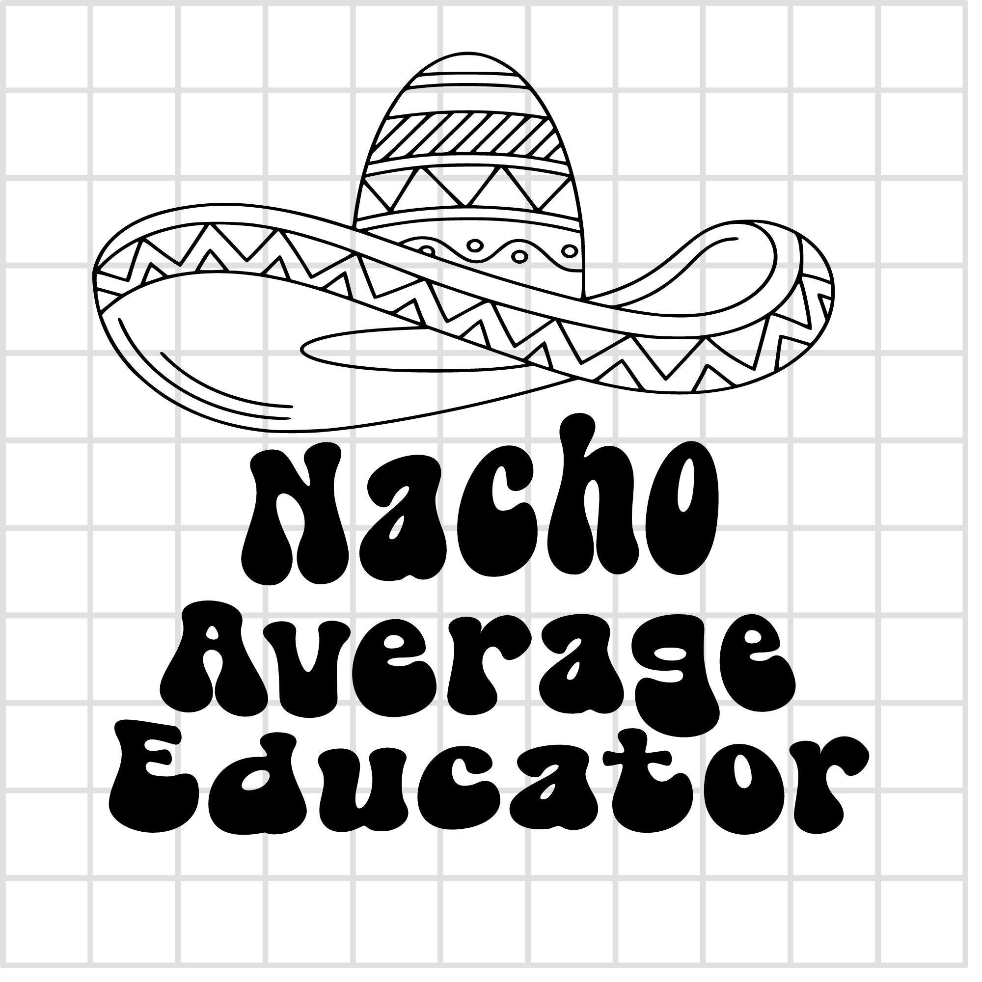 Educator svg, Nacho Average Educator, svg, Teacher svg, Cinco de Mayo, Cinco de Mayo svg, Funny teacher, Funny educator, Nacho svg, cut file