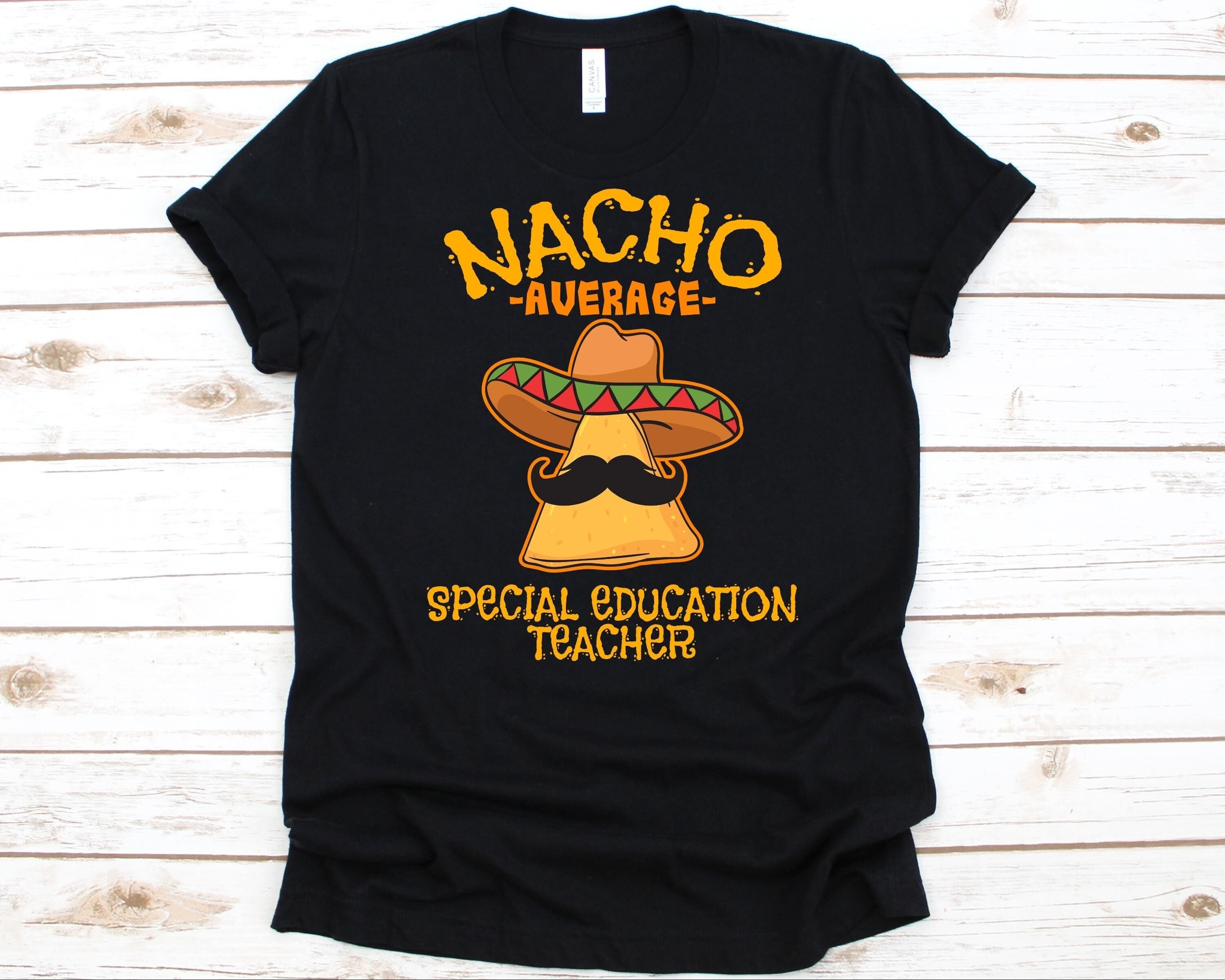 Nacho Average Special Education Teacher Shirt, Cinco De Mayo, Gift For Special Ed Teacher, Mexican Taco, Nacho Lover Shirt, Mustache Graphic