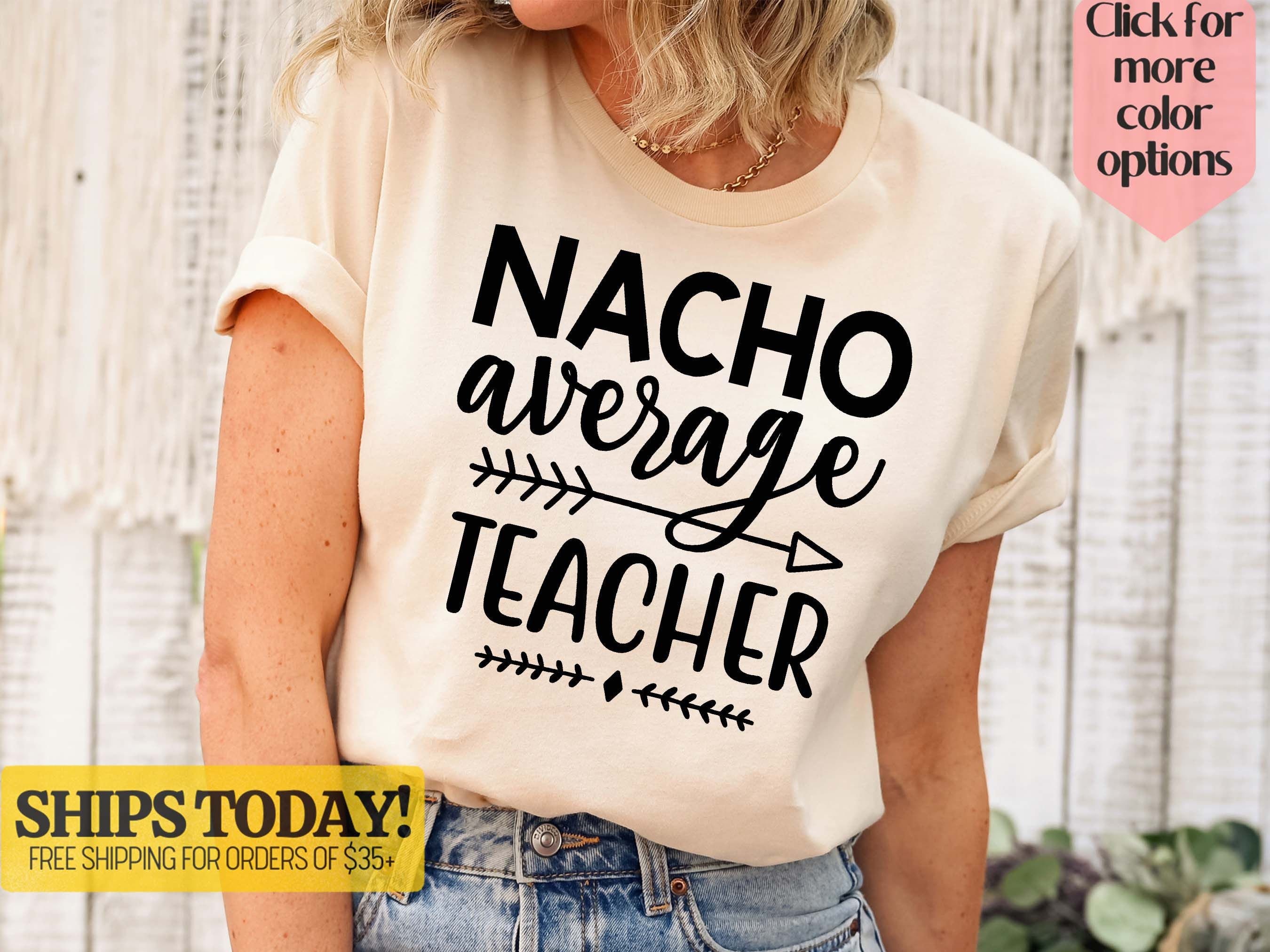 Funny Nachos T-Shirt, Nacho Average Teacher Shirt, Teachers Appreciation T Shirt, Teacher Life Tshirt, Cinco De Mayo Shirt, Food Lover Gift