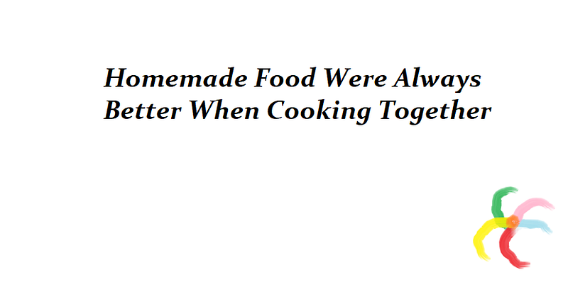 Homemade Food Were Always Better When Cooking Together