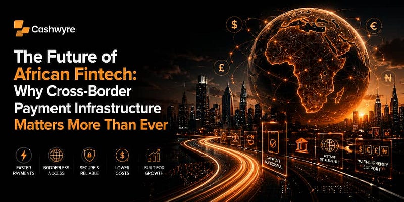 The Future of African Fintech: Why Cross Border Payment Infrastructure Matters More Than Ever