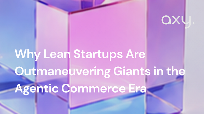 Why Lean Startups Are Outmaneuvering Giants in the Agentic Commerce Era
