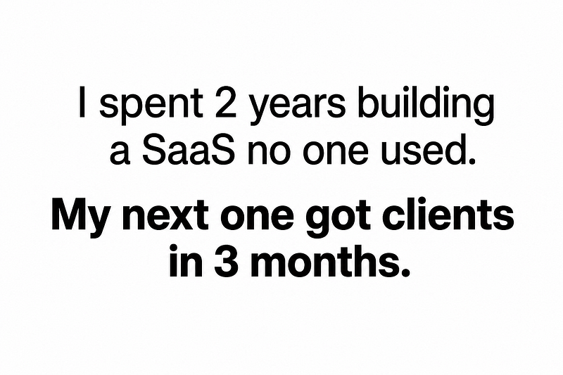 I spent 2 years building a Saas no one used. My next one got clients in 3 months.
