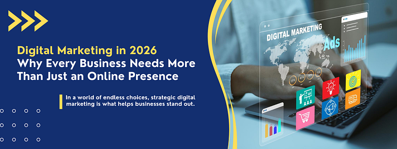 Digital Marketing in 2026: Why Every Business Needs More Than Just an Online Presence